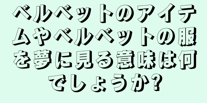 ベルベットのアイテムやベルベットの服を夢に見る意味は何でしょうか?