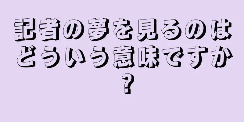 記者の夢を見るのはどういう意味ですか？