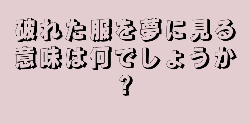 破れた服を夢に見る意味は何でしょうか?