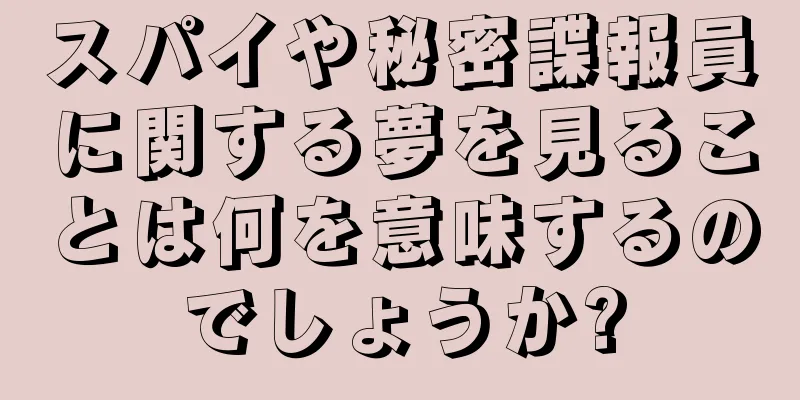 スパイや秘密諜報員に関する夢を見ることは何を意味するのでしょうか?