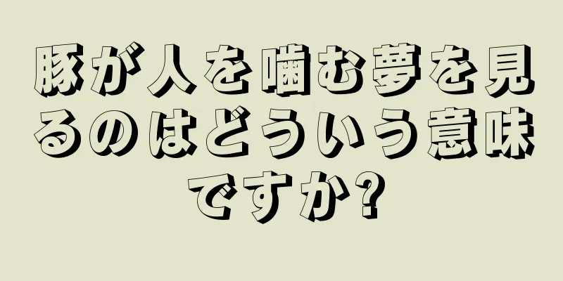 豚が人を噛む夢を見るのはどういう意味ですか?