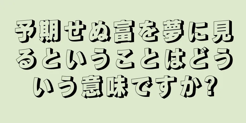 予期せぬ富を夢に見るということはどういう意味ですか?