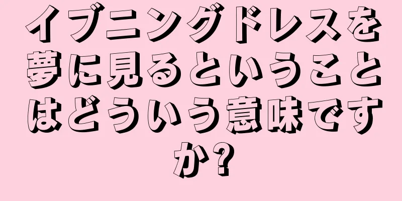 イブニングドレスを夢に見るということはどういう意味ですか?
