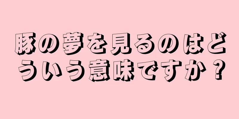豚の夢を見るのはどういう意味ですか？