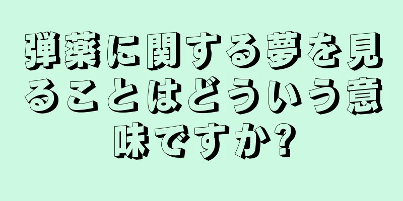 弾薬に関する夢を見ることはどういう意味ですか?