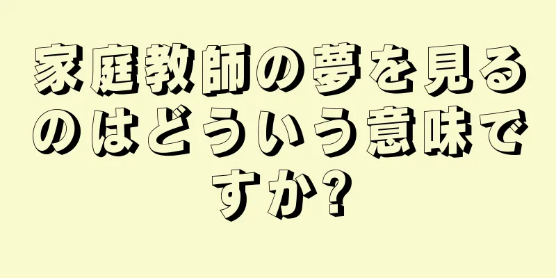 家庭教師の夢を見るのはどういう意味ですか?