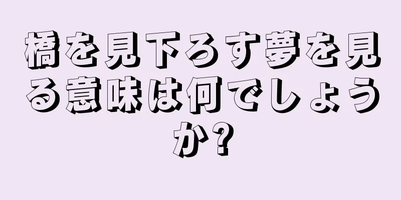 橋を見下ろす夢を見る意味は何でしょうか?
