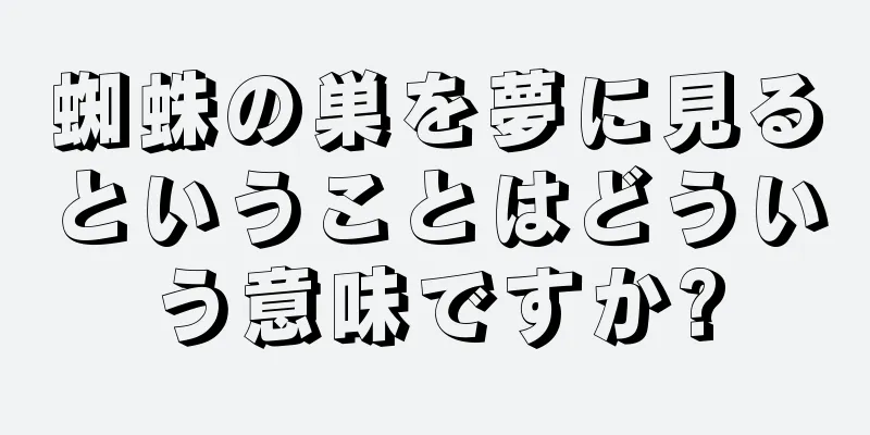 蜘蛛の巣を夢に見るということはどういう意味ですか?