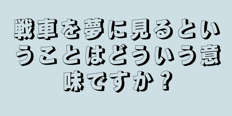 戦車を夢に見るということはどういう意味ですか？