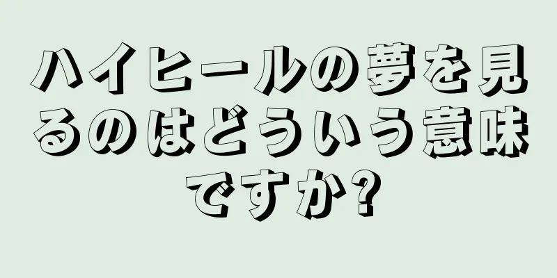 ハイヒールの夢を見るのはどういう意味ですか?