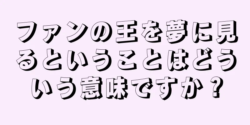 ファンの王を夢に見るということはどういう意味ですか？