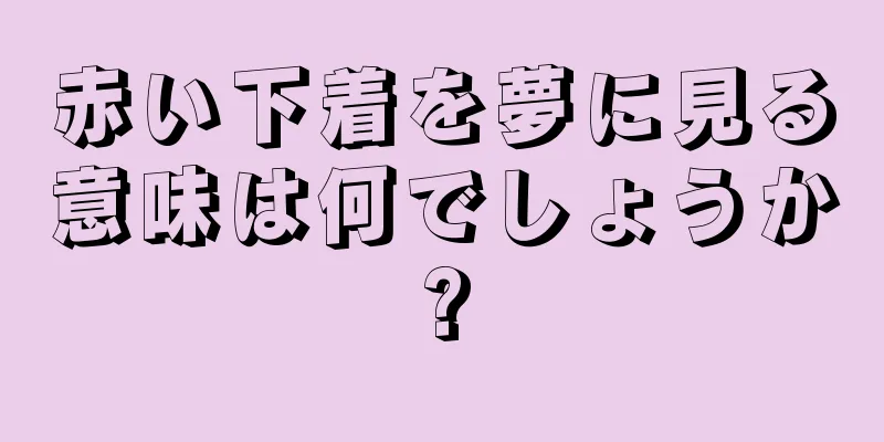 赤い下着を夢に見る意味は何でしょうか?