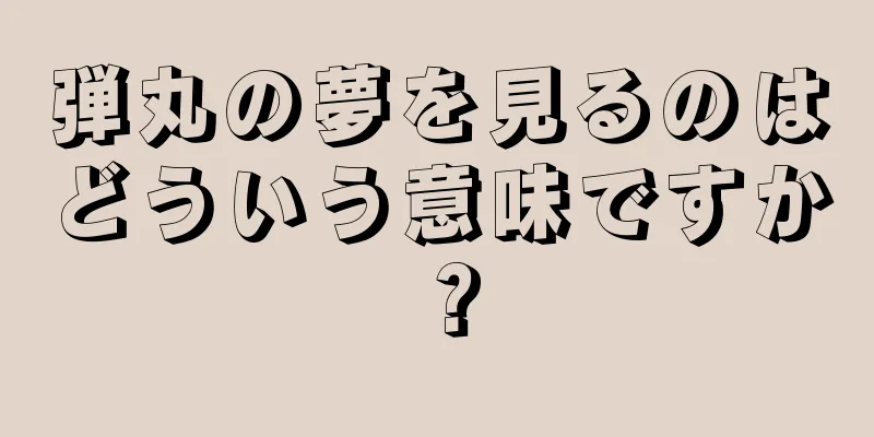 弾丸の夢を見るのはどういう意味ですか？