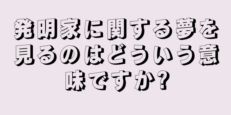 発明家に関する夢を見るのはどういう意味ですか?