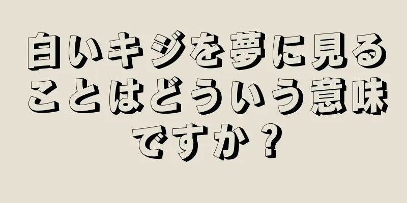 白いキジを夢に見ることはどういう意味ですか？