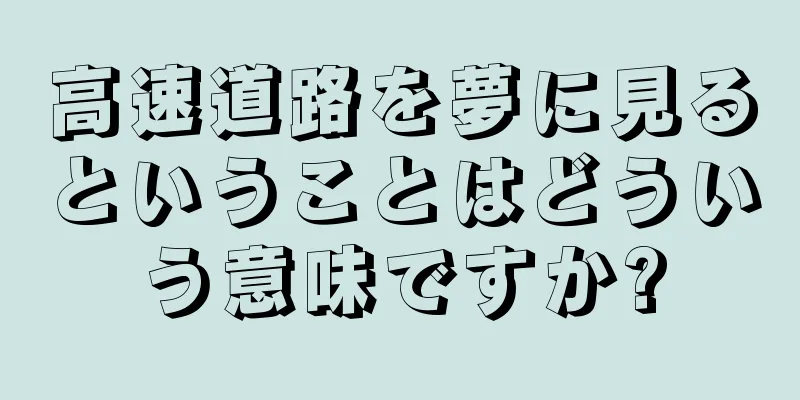 高速道路を夢に見るということはどういう意味ですか?