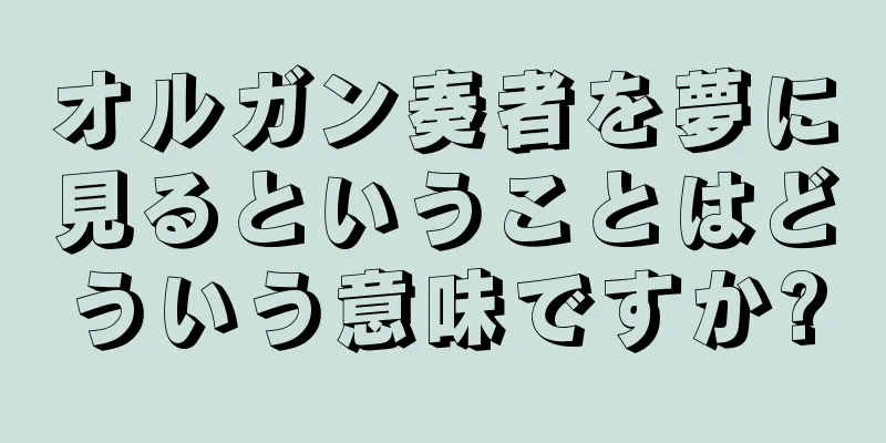 オルガン奏者を夢に見るということはどういう意味ですか?