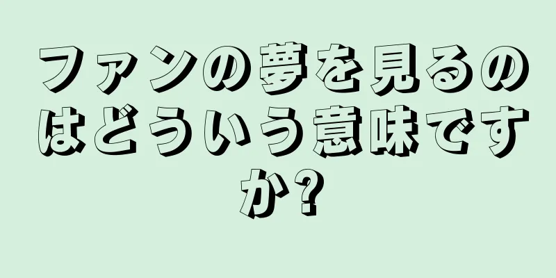 ファンの夢を見るのはどういう意味ですか?