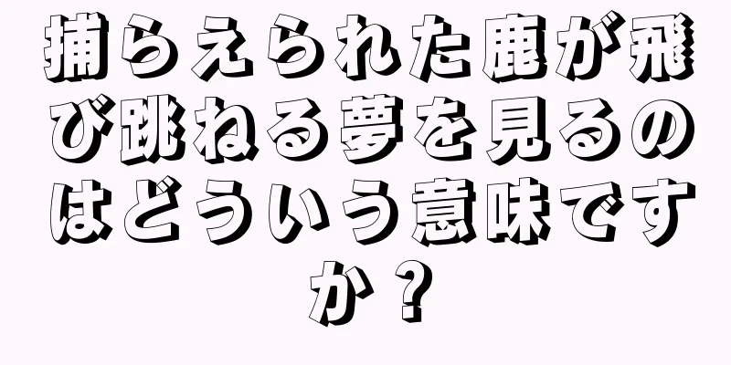 捕らえられた鹿が飛び跳ねる夢を見るのはどういう意味ですか？