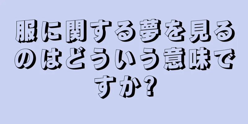 服に関する夢を見るのはどういう意味ですか?