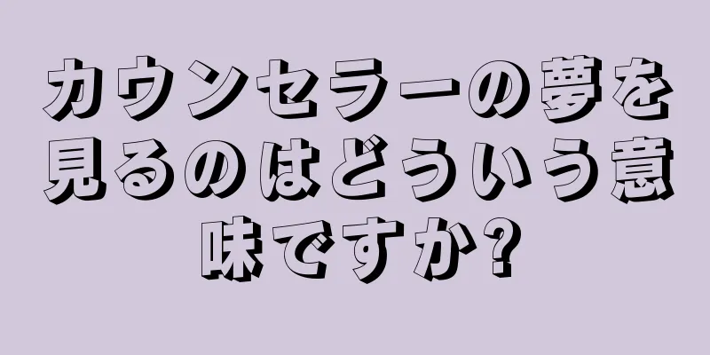 カウンセラーの夢を見るのはどういう意味ですか?