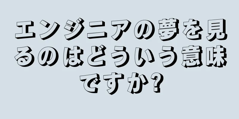 エンジニアの夢を見るのはどういう意味ですか?
