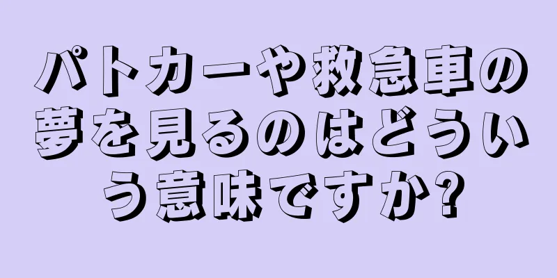 パトカーや救急車の夢を見るのはどういう意味ですか?