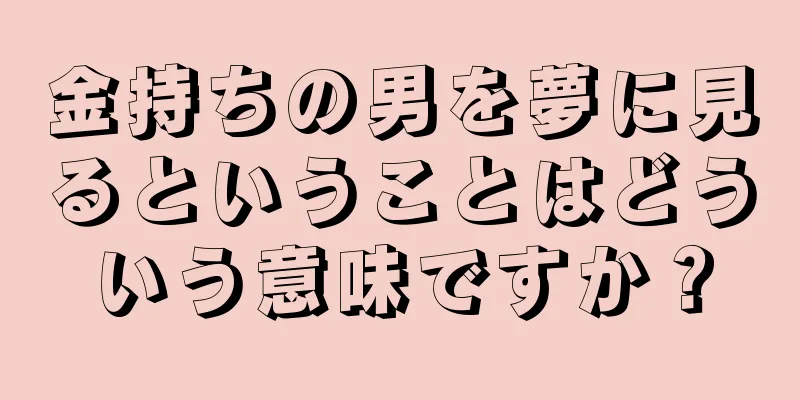 金持ちの男を夢に見るということはどういう意味ですか？
