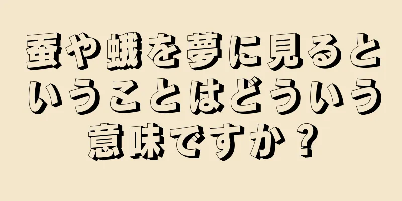 蚕や蛾を夢に見るということはどういう意味ですか？