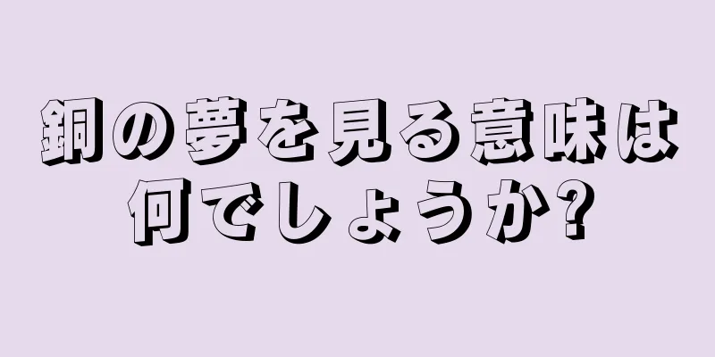 銅の夢を見る意味は何でしょうか?