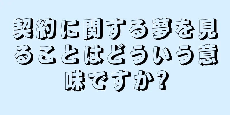 契約に関する夢を見ることはどういう意味ですか?