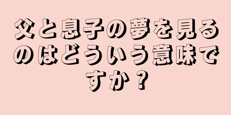 父と息子の夢を見るのはどういう意味ですか？