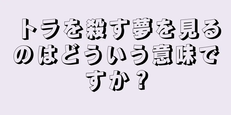 トラを殺す夢を見るのはどういう意味ですか？