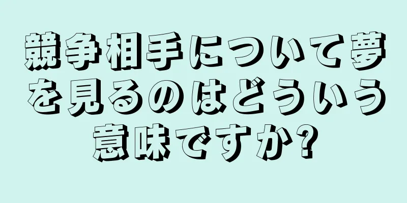 競争相手について夢を見るのはどういう意味ですか?