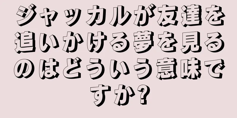 ジャッカルが友達を追いかける夢を見るのはどういう意味ですか?