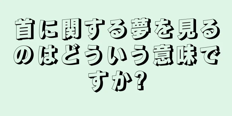 首に関する夢を見るのはどういう意味ですか?