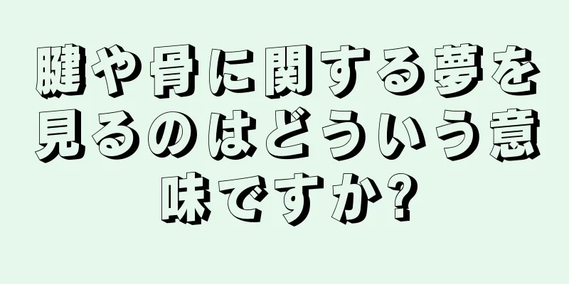 腱や骨に関する夢を見るのはどういう意味ですか?
