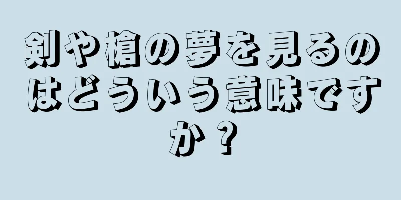 剣や槍の夢を見るのはどういう意味ですか？