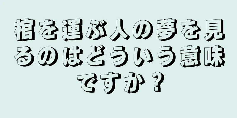 棺を運ぶ人の夢を見るのはどういう意味ですか？