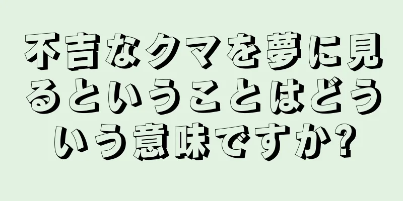 不吉なクマを夢に見るということはどういう意味ですか?