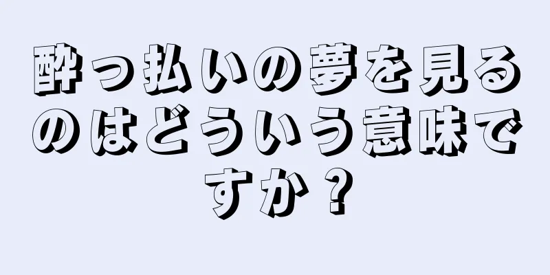 酔っ払いの夢を見るのはどういう意味ですか？