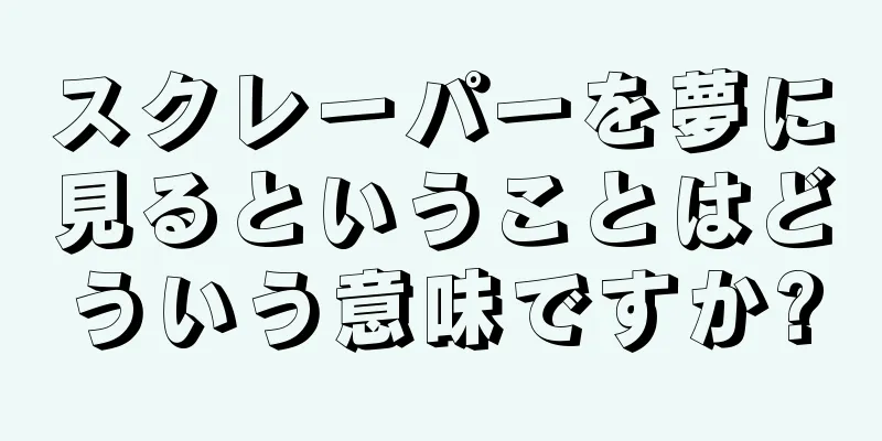 スクレーパーを夢に見るということはどういう意味ですか?