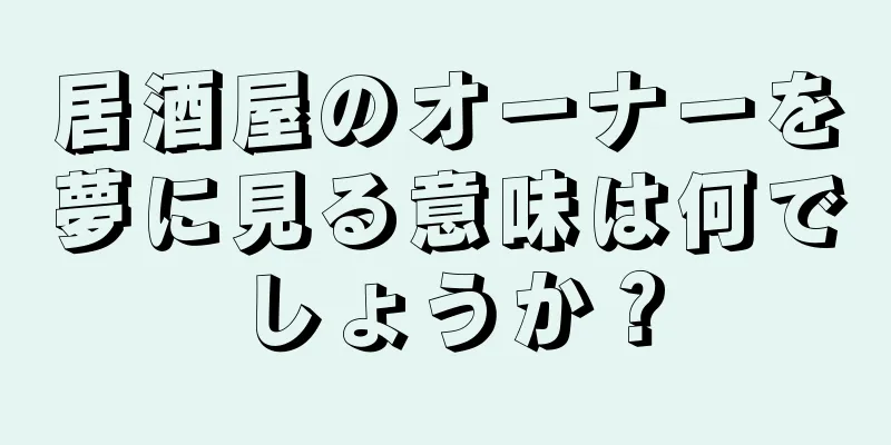 居酒屋のオーナーを夢に見る意味は何でしょうか？