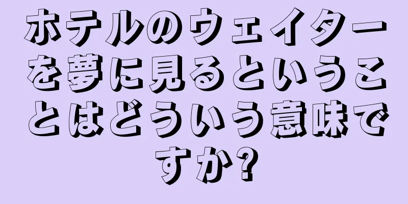 ホテルのウェイターを夢に見るということはどういう意味ですか?