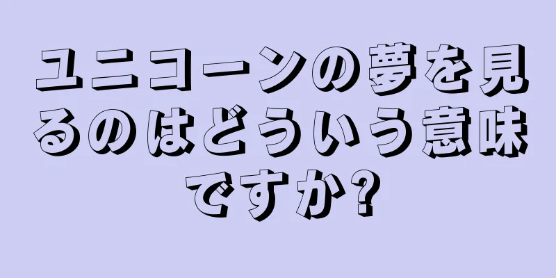 ユニコーンの夢を見るのはどういう意味ですか?