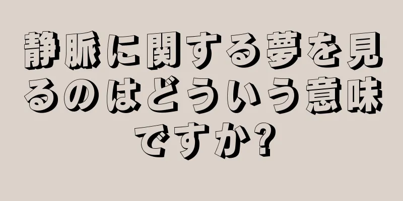 静脈に関する夢を見るのはどういう意味ですか?