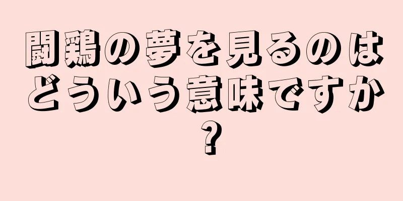 闘鶏の夢を見るのはどういう意味ですか？