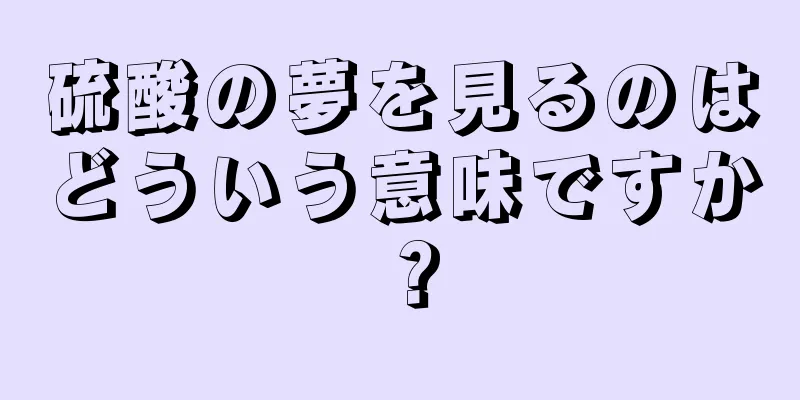 硫酸の夢を見るのはどういう意味ですか？