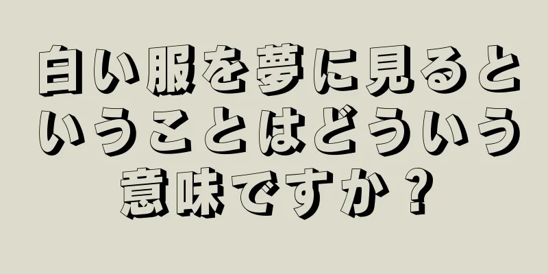 白い服を夢に見るということはどういう意味ですか？