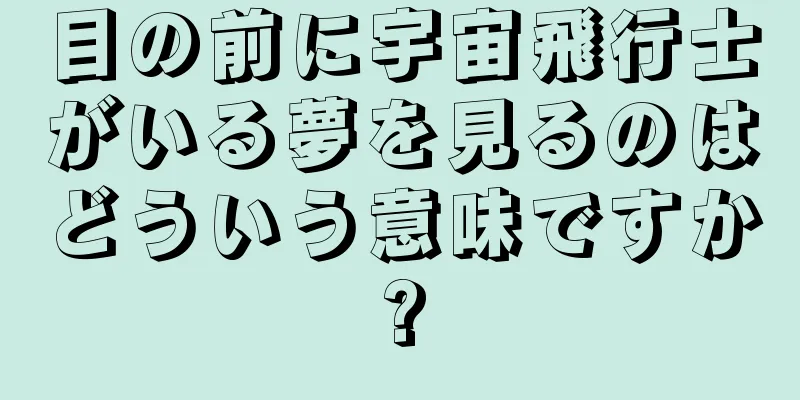 目の前に宇宙飛行士がいる夢を見るのはどういう意味ですか?